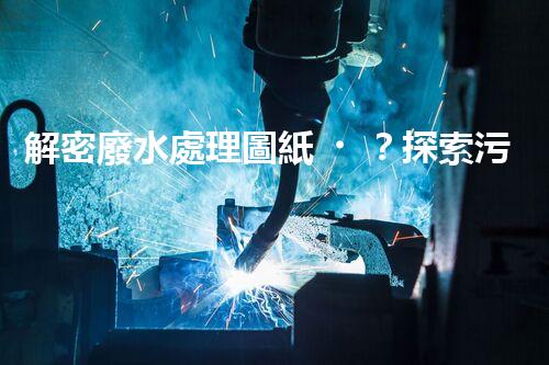 解密廢水處理圖紙？探索污水處理工藝的奧秘！